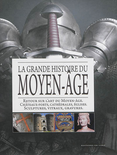 La grande histoire du Moyen âge : retour sur l'art du Moyen âge, châteaux-forts, cathédrales, églises, sculptures, vitraux, gravures