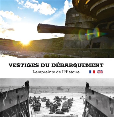 Vestiges du Débarquement : l'empreinte de l'histoire = The relics of D-day : history's legacy