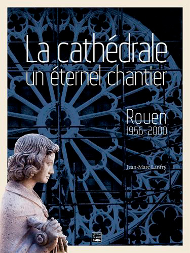 La cathédrale, un éternel chantier : Rouen, 1956-2000