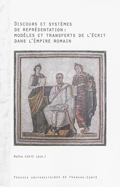 Discours et systèmes de représentation : modèles et transferts de l'écrit dans l'Empire romain : actes des colloques de Nice, septembre 2009-décembre 2010