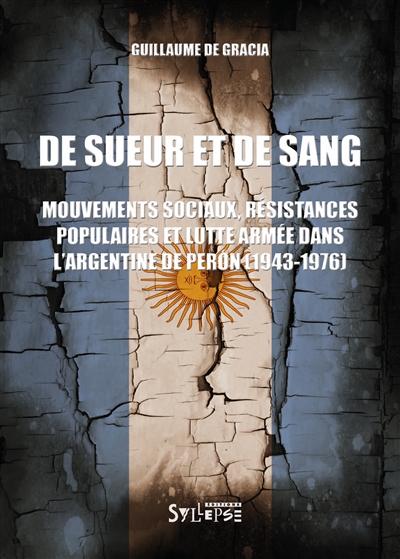 De sueur et de sang : mouvements sociaux, résistances populaires et lutte armée dans l'Argentine de Perón, 1943-1976
