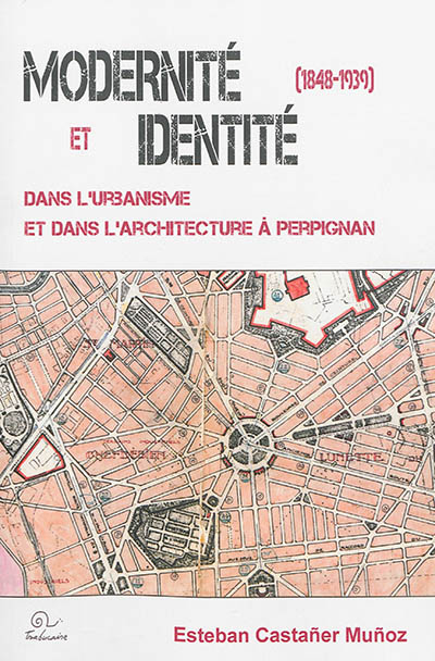 Modernité et identité dans l'urbanisme et dans l'architecture à Perpignan, 1848-1939