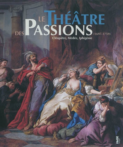 Le théâtre des passions : 1697-1759 : Cléopâtre, Médée, Iphigénie : [exposition, Musée des beaux-arts de Nantes, 11 février-22 mai 2011]