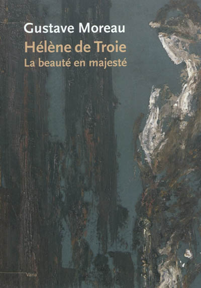 Gustave Moreau : Hélène de Troie, la beauté en majesté : [exposition, Paris, Musée Gustave Moreau, 21 mars-25 juin 2012]