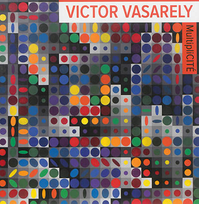 Victor Vasarely, MultipliCITÉ : [exposition, Avignon, Musée Vouland, Gordes, Château de Gordes, Aix-en-Provence, Fondation Vasarely, 2 juin-2 octobre 2016]