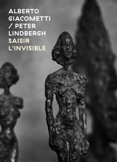Alberto Giacometti-Peter Lindbergh : saisir l'invisible = Alberto Giacometti-Peter Lindbergh : seizing the invisible