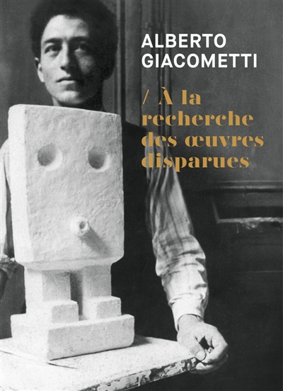 Alberto Giacometti : à la recherche des oeuvres disparues (1920-1935)