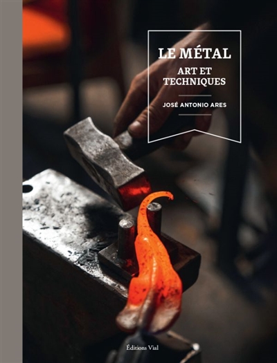 Le métal : art et techniques : mise en forme, forgeage et soudage