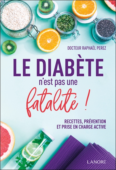 Le diabète n'est pas une fatalité ! : recettes, prévention et prise en charge active