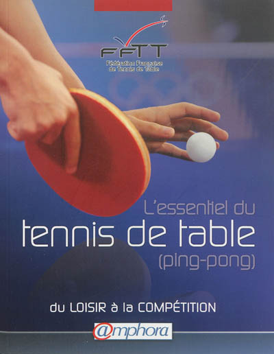 L'essentiel du tennis de table, ping-pong : du loisir à la compétition