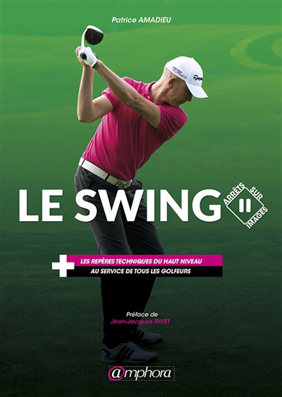 Le swing : arrêts sur image : les repères techniques du haut niveau au service de tous les golfeurs