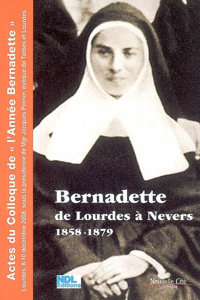 Bernadette de Lourdes à Nevers : actes du colloque de l'Année Bernadette, Lourdes, 8-10 décembre 2008
