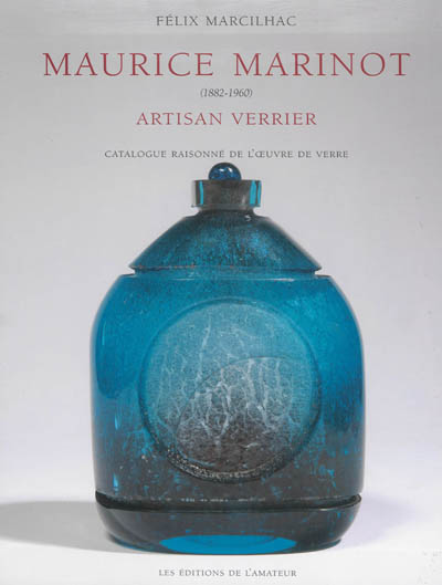 Maurice Marinot : artisan verrier, 1882-1960 : catalogue raisonné de l'oeuvre de verre