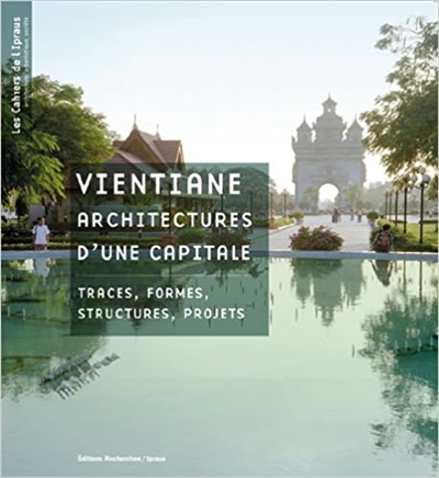 Vientiane, architectures d’une capitale : Traces, formes, structures, projets