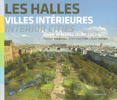 Les Halles, villes intérieures : projet et études SEURA Architectes 2003-2007 = Les Halles, interior cities : SEURA Architects project and surveys 2003-2007