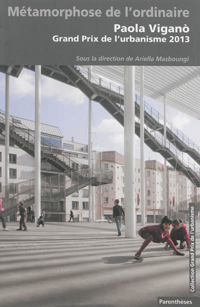 Grand Prix de l'urbanisme 2013 : Paola Vigano : Métamorphose de l'ordinaire sous la direction d'Ariella Masboungi, Olivia Barbet-Massin