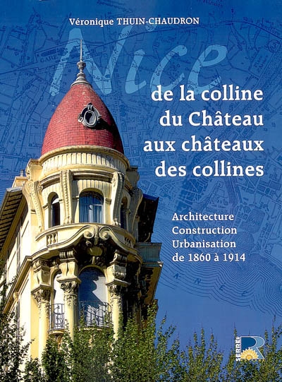 Nice, de la colline du château aux châteaux des collines : architecture, construction, urbanisme de 1860 à 1914