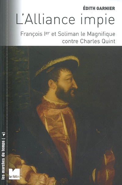L'alliance impie : François Ier et Soliman le Magnifique contre Charles Quint, 1529-1547