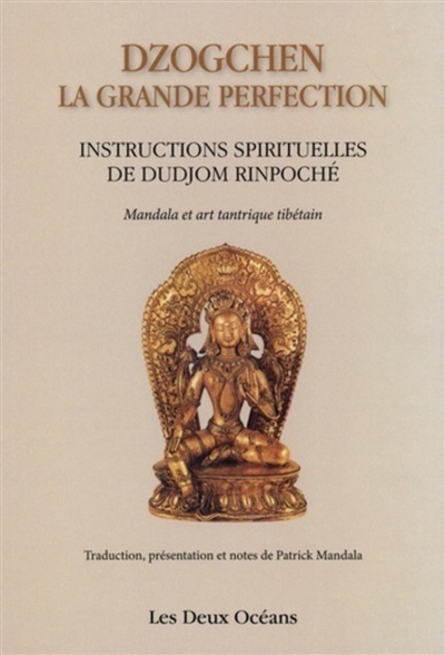 Dzogchen : la grande perfection : instructions spirituelles de Dudjom rinpoché : témoignage de Shenpen Dawa Rinpoché, fils de Dudjom Rinpoché : supplique du Dalaï-Lama. suivi de Connaissance de l'art, connaissance de soi : mandalas et art tantrique tibétain