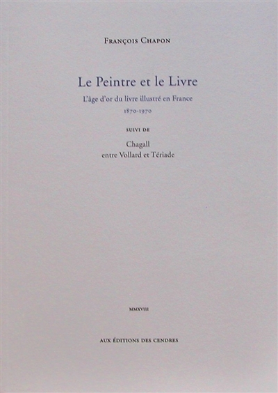 Le peintre et le livre : l'âge d'or du livre illustré en France, 1870-1970 ; suivi de Chagall entre Vollard et Tériade