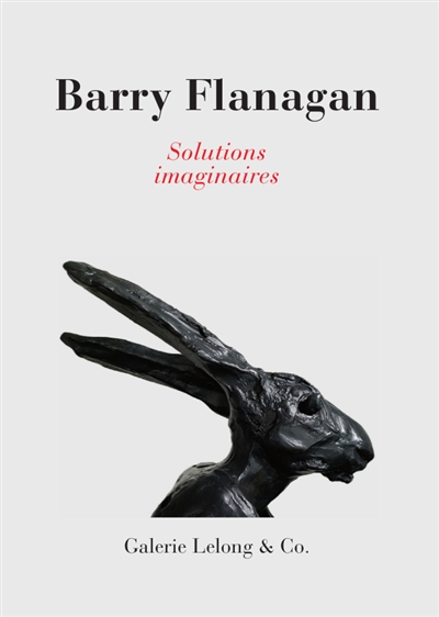 Barry Flanagan : solutions imaginaires : [exposition, Paris, Galerie Lelong, 14 mars-11 mai 2019]
