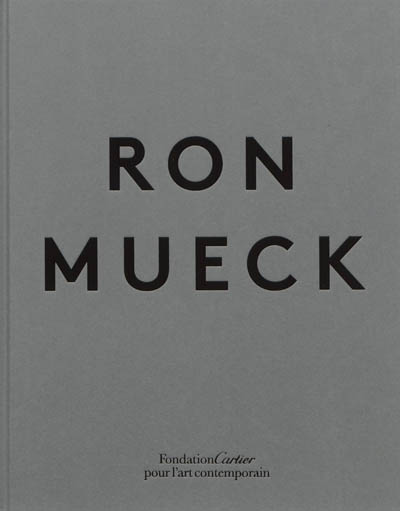 Ron Mueck : [exhibition = exposition, Paris, Fondation Cartier pour l'art contemporain, April 16-September 20, 2013]