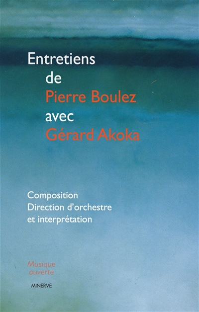 Entretiens de Pierre Boulez avec Gérard Akoka : composition, direction d'orchestre et interprétation