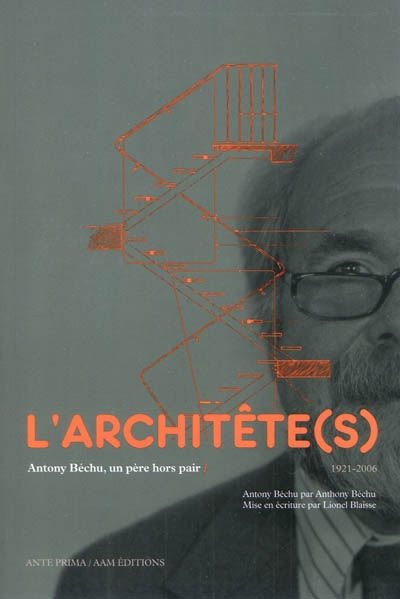 L'architête(s) : Antony Béchu, un père hors pair : 1921-2006 : Antony Béchu par Anthony Béchu