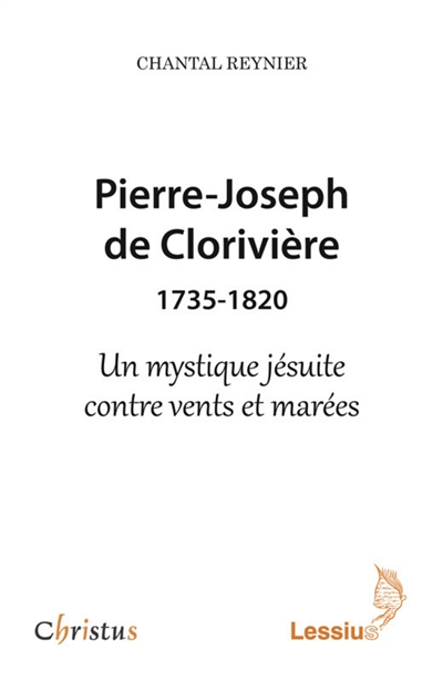 Pierre-Joseph de Clorivière, 1735-1820 : un mystique jésuite contre vents et marées