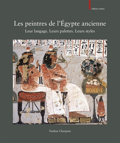 Les peintres de l'Egypte ancienne : leur langage, leurs palettes, leurs styles