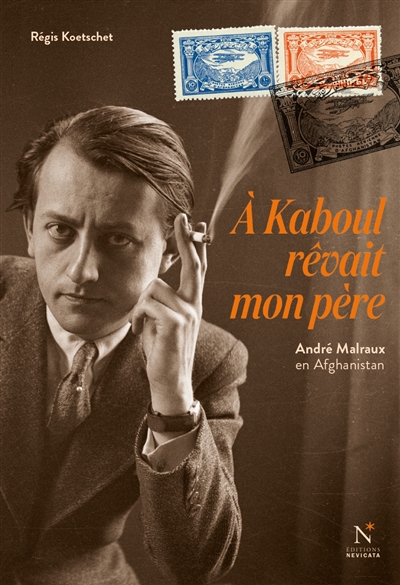 À Kaboul rêvait mon père : André Malraux en Afghanistan