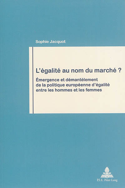 L'égalité au nom du marché : émergence et démantèlement de la politique européenne d'égalité entre les hommes et les femmes