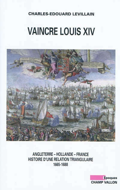 Vaincre Louis XIV : Angleterre, Hollande, France, histoire d'une relation triangulaire 1665-1688