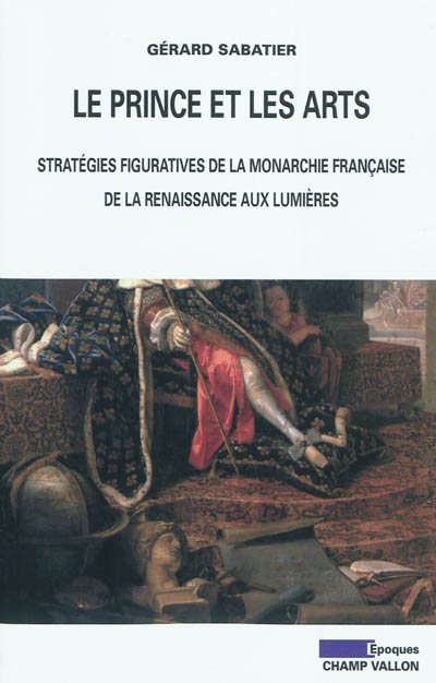 Le prince et les arts : stratégies figuratives de la monarchie française, de la Renaissance aux Lumières