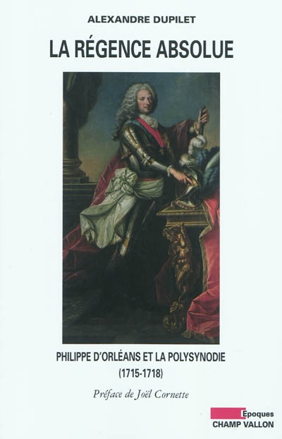 La Régence absolue : Philippe d'Orléans et la polysynodie ; suivi d'un Dictionnaire de la polysynodie