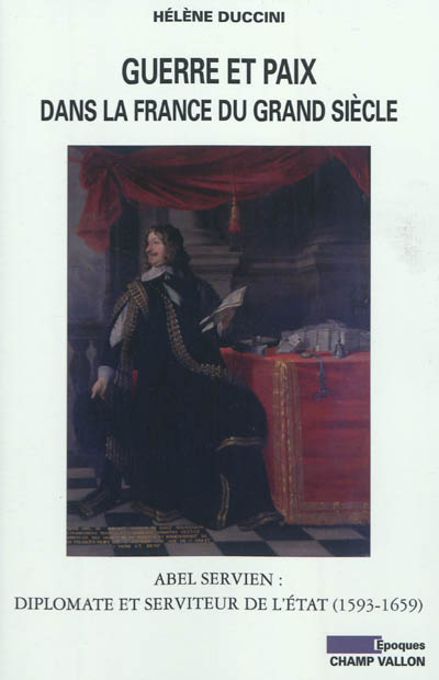 Guerre et paix dans la France du Grand Siècle : Abel Servien, diplomate et serviteur de l'Etat (1593-1659)