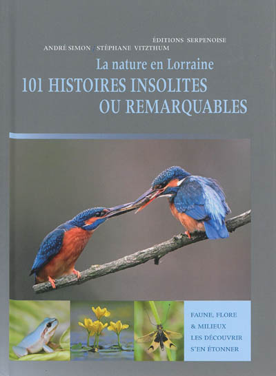 La nature en Lorraine : 101 histoires insolites ou remarquables : faune, flore & milieux, les découvrir, s'en étonner