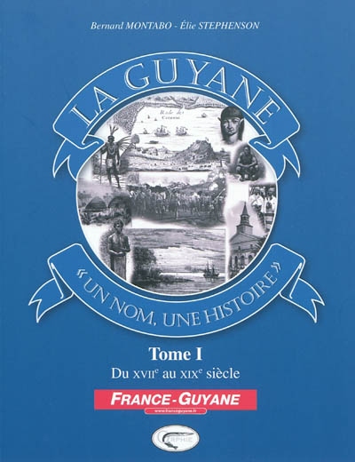 La Guyane, un nom, une histoire. 1 , Du XVIIe au XIXe siècle