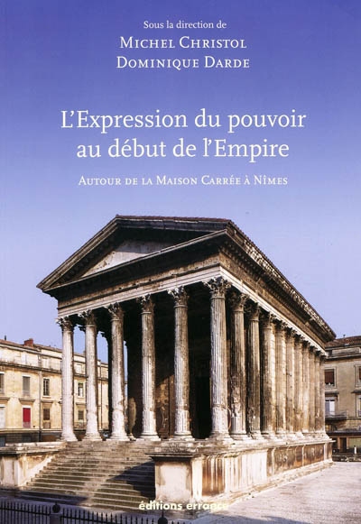 L'expression du pouvoir au début de l'Empire : autour de la Maison Carrée à Nîmes : actes du colloque... Nîmes, Carré d'art, 20-22 octobre 2005