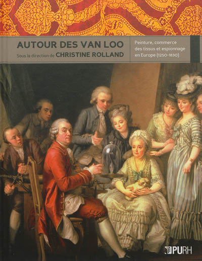Autour des Van Loo : peinture, commerce des tissus et espionnage en Europe, 1250-1830 : [actes du colloque tenu à Rouen, 2002]