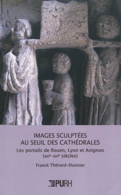 Images sculptées au seuil des cathédrales : les portails de Rouen, Lyon et Avignon, XIIIe-XIVe siècles
