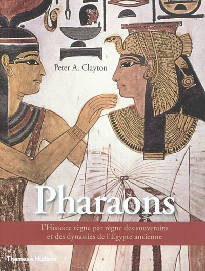 Les pharaons : l'histoire règne par règne des souverains et des dynasties de l'Egypte ancienne