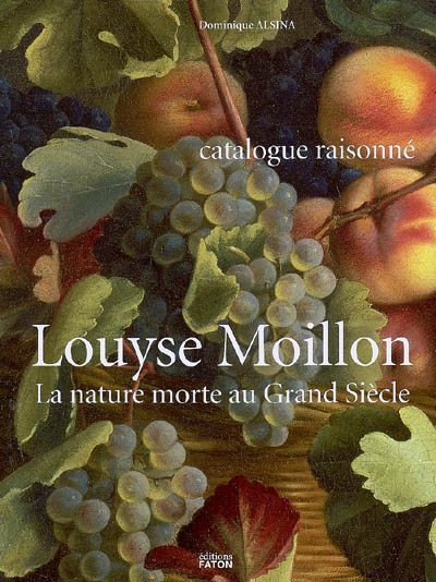Louyse Moillon (Paris vers 1610-1696) : la nature morte au Grand Siècle : catalogue raisonné