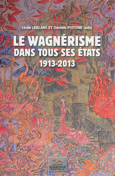 Le wagnérisme dans tous ses états : 1913-2013 : [actes du colloque tenu à Paris, Fondation Singer-Polignac, 22-24 mai 2013]