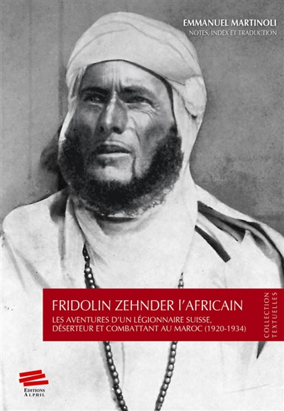 Fridolin Zehnder l'africain : les aventures d'un légionnaire suisse, déserteur et combattant au Maroc (1920-1934)
