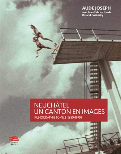 Neuchâtel : un canton en images : filmographie. 2 , 1950-1970
