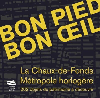 Bon pied, bon oeil : La Chaux-de-Fonds, métropole horlogère : 262 objets du patrimoine à découvrir ;