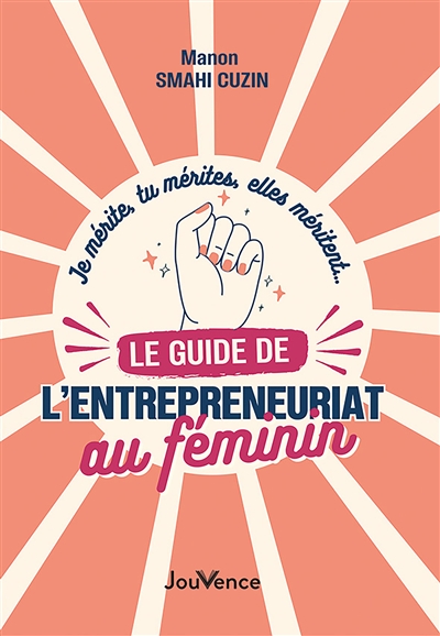 Le guide de l'entrepreneuriat au féminin : je mérite, tu mérites, elles méritent...