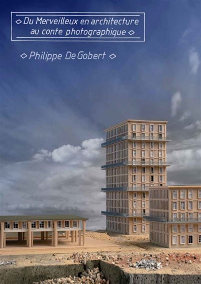 Du merveilleux en architecture au conte photographique : Philippe de Gobert : [exposition, Le Havre, Musée d'art moderne André Malraux, du 29 mai au 7 novembre 2021]