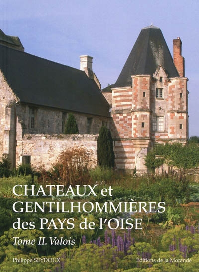 Châteaux et gentilhommières des pays de l'Oise. Tome II , Valois, pays de Chantilly et de Senlis, pays de Compiègne et de Noyon